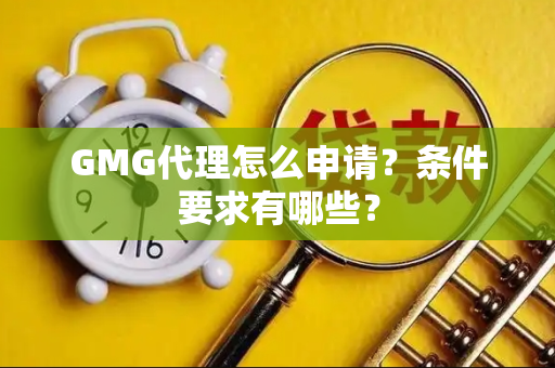 GMG代理怎么申请？条件要求有哪些？