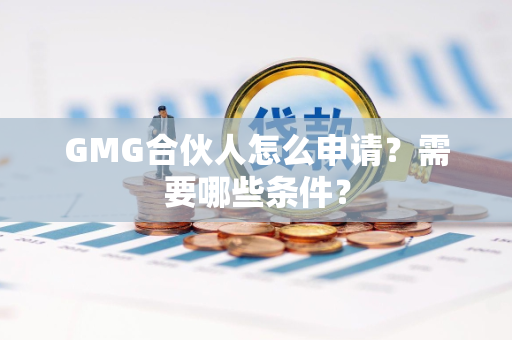 GMG合伙人怎么申请？需要哪些条件？