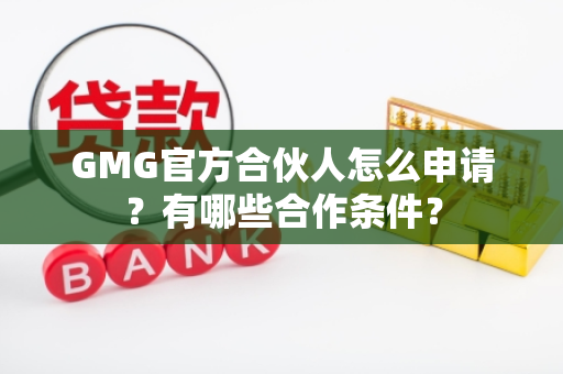 GMG官方合伙人怎么申请？有哪些合作条件？