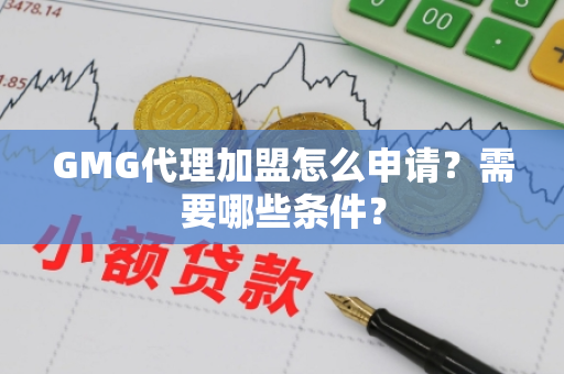 GMG代理加盟怎么申请？需要哪些条件？