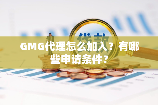 GMG代理怎么加入？有哪些申请条件？
